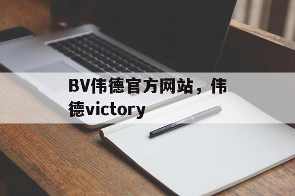 BV伟德官方网站，伟德victory