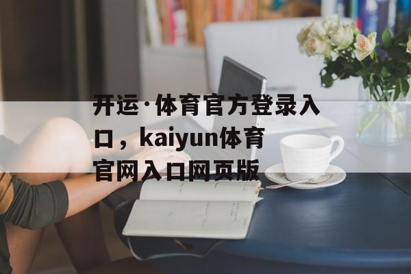 开运·体育官方登录入口，kaiyun体育官网入口网页版