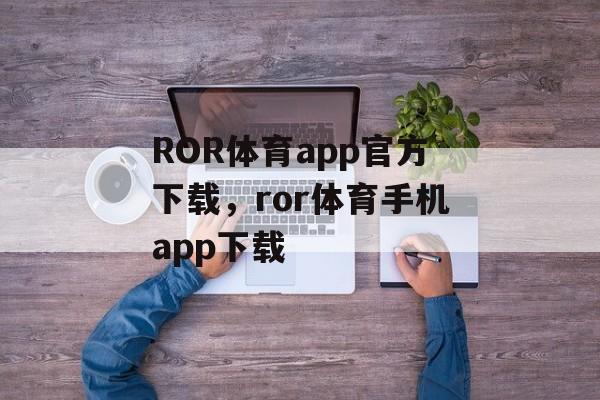 ROR体育app官方下载，ror体育手机app下载