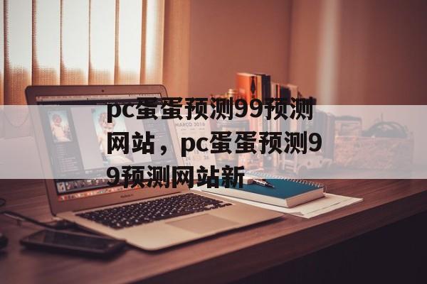 pc蛋蛋预测99预测网站，pc蛋蛋预测99预测网站新