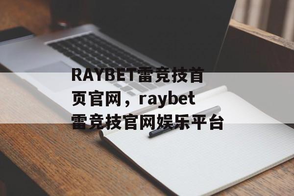 RAYBET雷竞技首页官网，raybet雷竞技官网娱乐平台