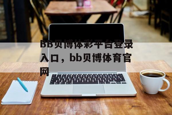 BB贝博体彩平台登录入口，bb贝博体育官网