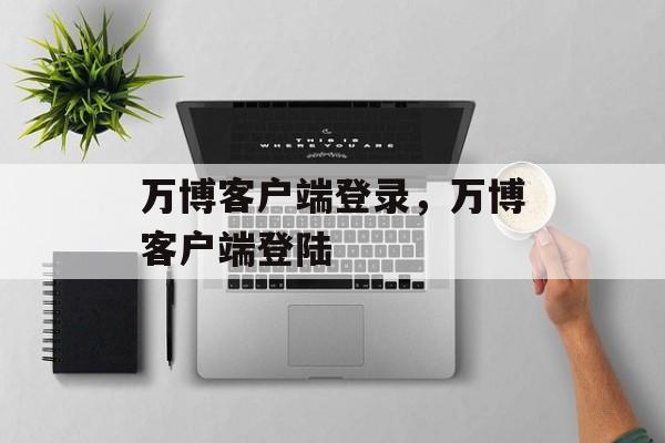 万博客户端登录，万博客户端登陆